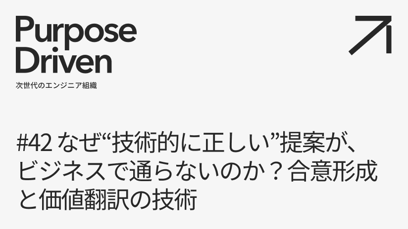 #42 なぜ“技術的に正しい”提案が、ビジネスで通らないのか？合意形成と価値翻訳の技術