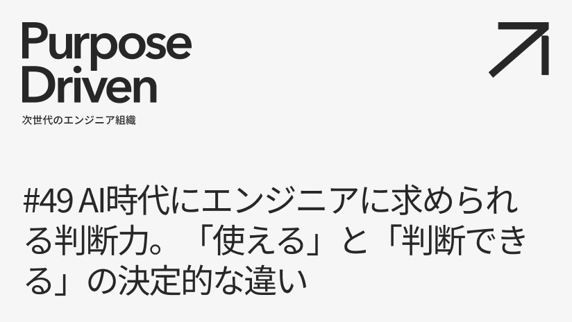 #49 AI時代にエンジニアに求められる判断力。「使える」と「判断できる」の決定的な違い