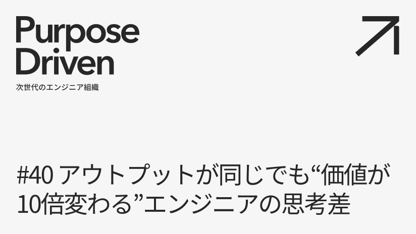 #40  アウトプットが同じでも“価値が10倍変わる”エンジニアの思考差