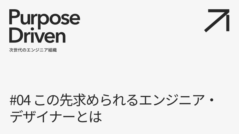 #04 この先求められるエンジニア・デザイナーとは