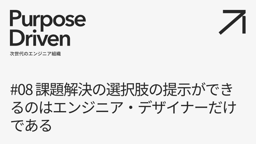 #08 課題解決の選択肢の提示ができるのはエンジニア・デザイナーだけである