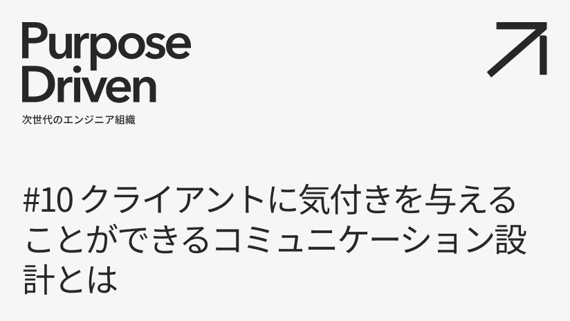 #10 クライアントに気付きを与えることができるコミュニケーション設計とは