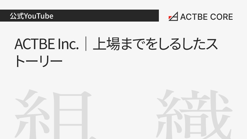 ACTBE Inc.｜上場までをしるしたストーリー
