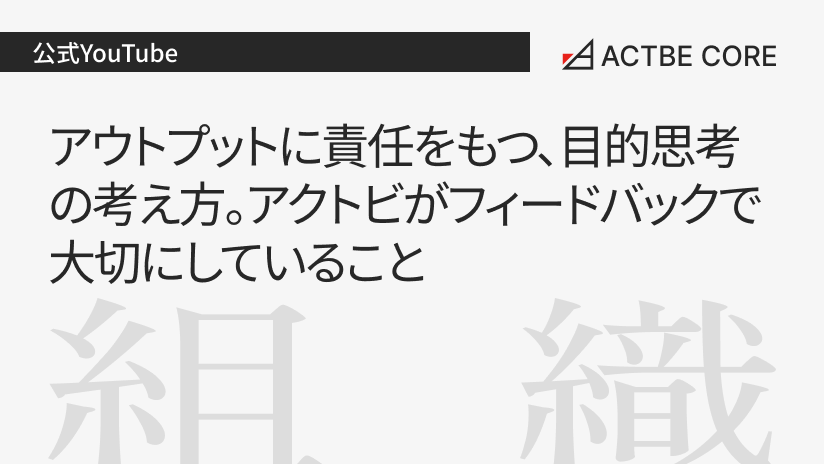 アウトプットに責任をもつ、目的思考の考え方。アクトビがフィードバックで大切にしていること